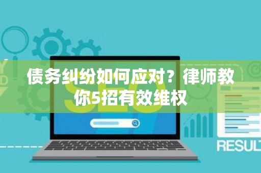 债务纠纷如何应对？律师教你5招有效维权