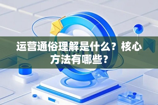 运营通俗理解是什么？核心方法有哪些？
