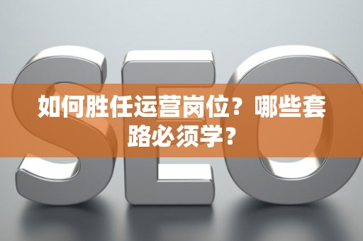 如何胜任运营岗位？哪些套路必须学？