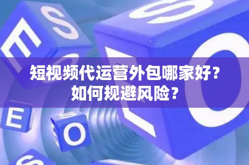 短视频代运营外包哪家好？如何规避风险？