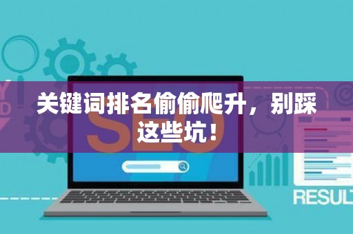 关键词排名偷偷爬升，别踩这些坑！