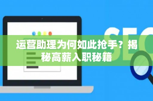 运营助理为何如此抢手？揭秘高薪入职秘籍