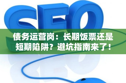 债务运营岗：长期饭票还是短期陷阱？避坑指南来了！