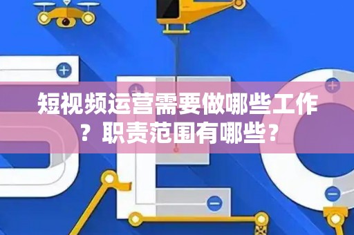 短视频运营需要做哪些工作？职责范围有哪些？